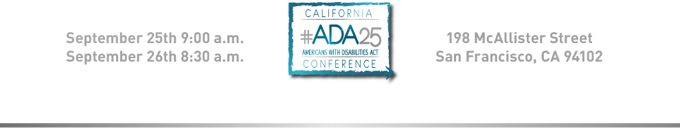 Access, Availability, Advocacy, and Civil Rights! September 25th at 9am, September 26th at 8:30am. 198 McAllister Street, San Francisco California 94102. Logo for California hashtag A.D.A. 25 Conference.